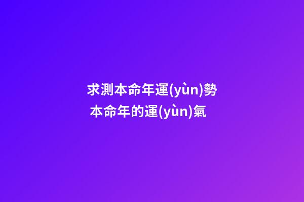 求測本命年運(yùn)勢 本命年的運(yùn)氣